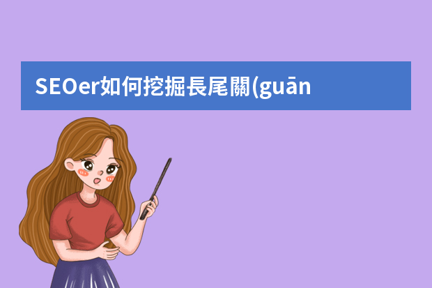 SEOer如何挖掘長尾關(guān)鍵詞？